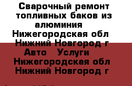 Сварочный ремонт топливных баков из алюминия. - Нижегородская обл., Нижний Новгород г. Авто » Услуги   . Нижегородская обл.,Нижний Новгород г.